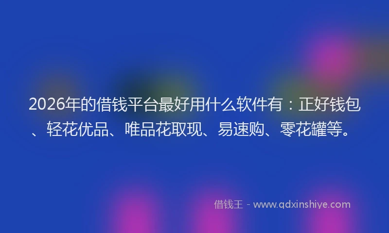 2026年的借钱平台最好用什么软件有：正好钱包、轻花优品、唯品花取现、易速购、零花罐等。