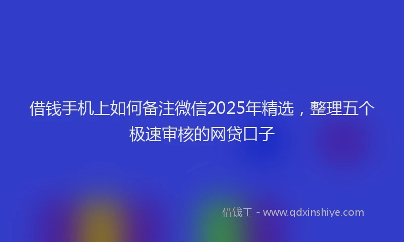 借钱手机上如何备注微信2025年精选，整理五个极速审核的网贷口子