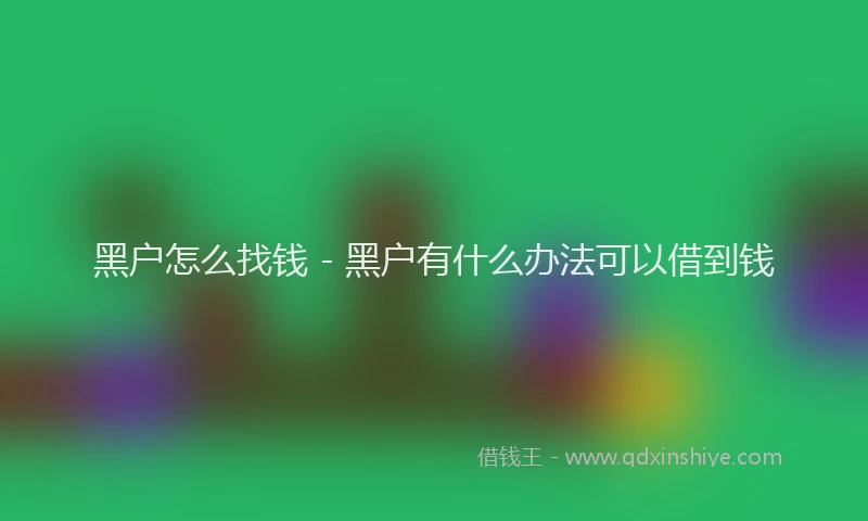 黑户怎么找钱 - 黑户有什么办法可以借到钱
