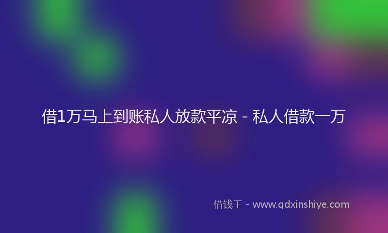 借1万马上到账私人放款平凉 - 私人借款一万