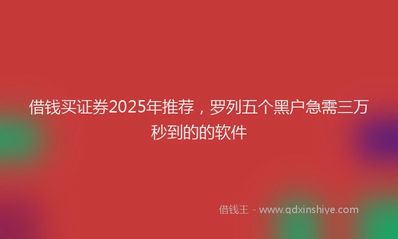 借钱买证券2025年推荐，罗列五个黑户急需三万秒到的的软件