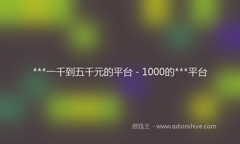 ***一千到五千元的平台 - 1000的***平台