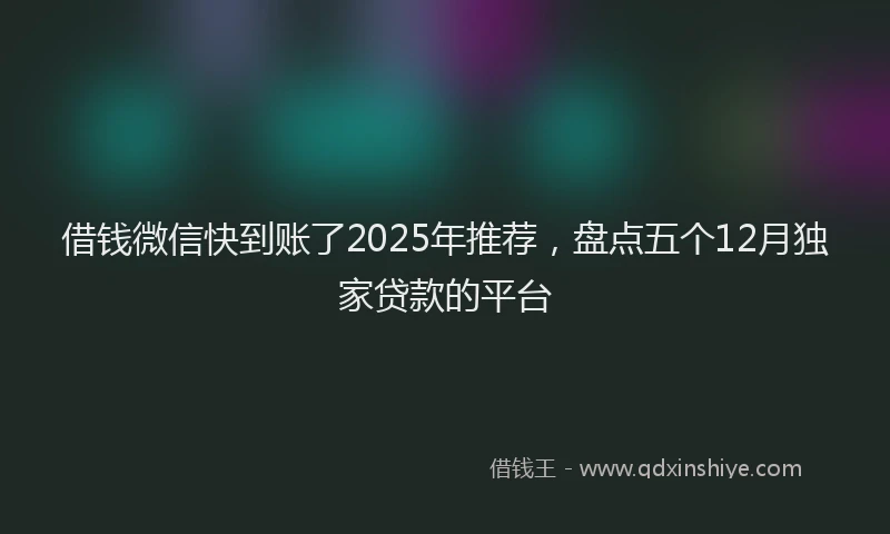 借钱微信快到账了2025年推荐，盘点五个12月独家贷款的平台