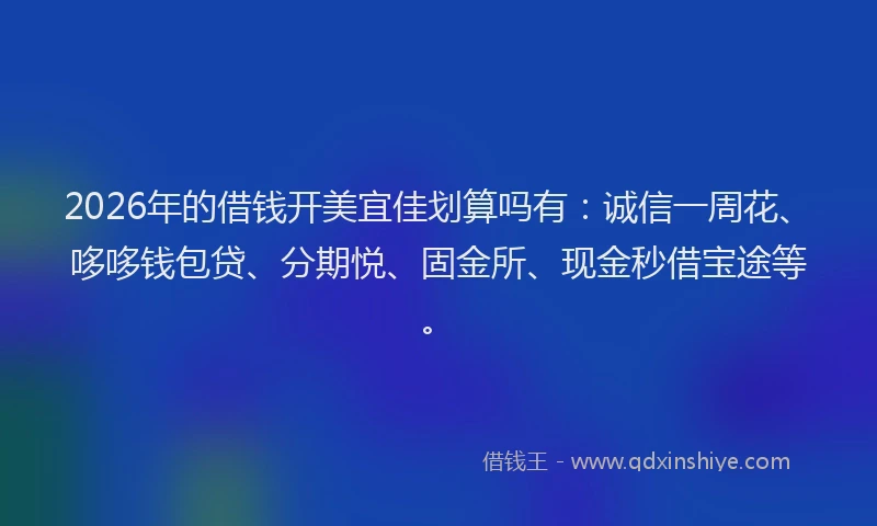 2026年的借钱开美宜佳划算吗有：诚信一周花、哆哆钱包贷、分期悦、固金所、现金秒借宝途等。
