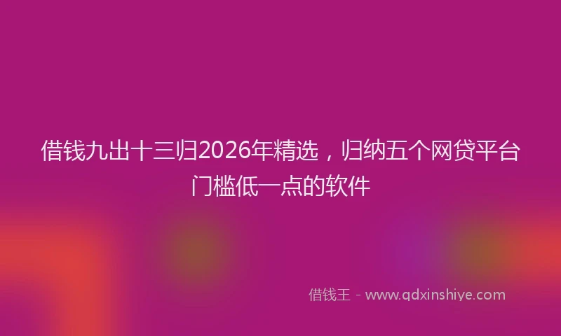 借钱九出十三归2026年精选,归纳五个网贷平台门槛低一点的软件