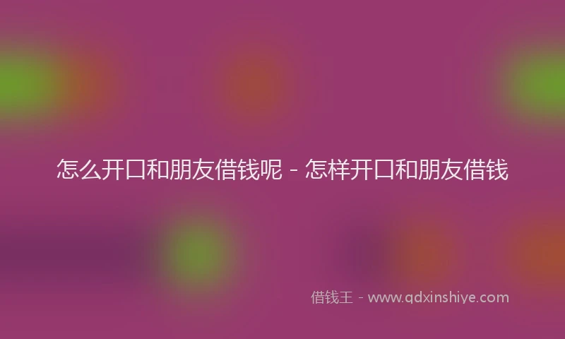 怎么开口和朋友借钱呢 - 怎样开口和朋友借钱