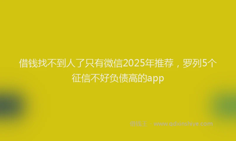 借钱找不到人了只有微信2025年推荐，罗列5个征信不好负债高的app