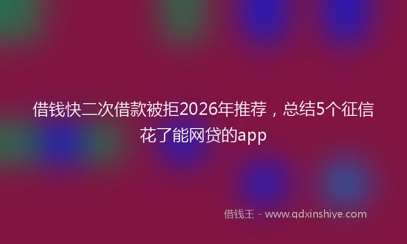 借钱快二次借款被拒2026年推荐，总结5个征信花了能网贷的app