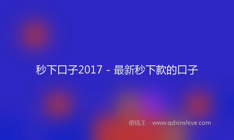 秒下口子2017 - 最新秒下款的口子