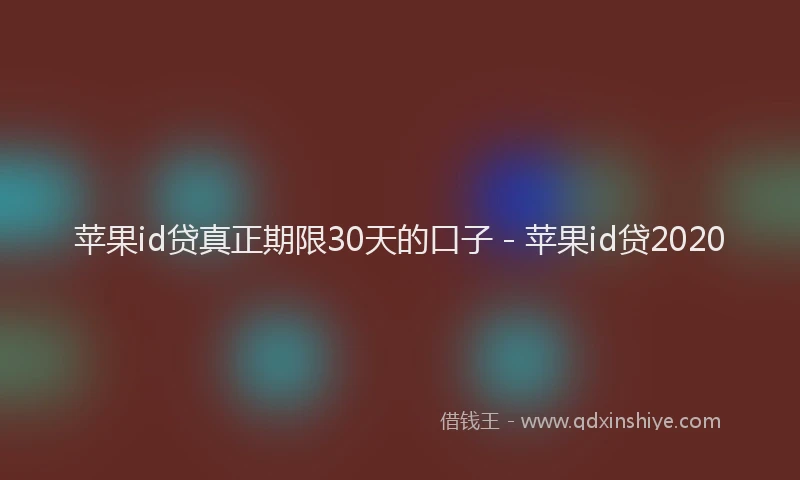 苹果id贷真正期限30天的口子 - 苹果id贷2020