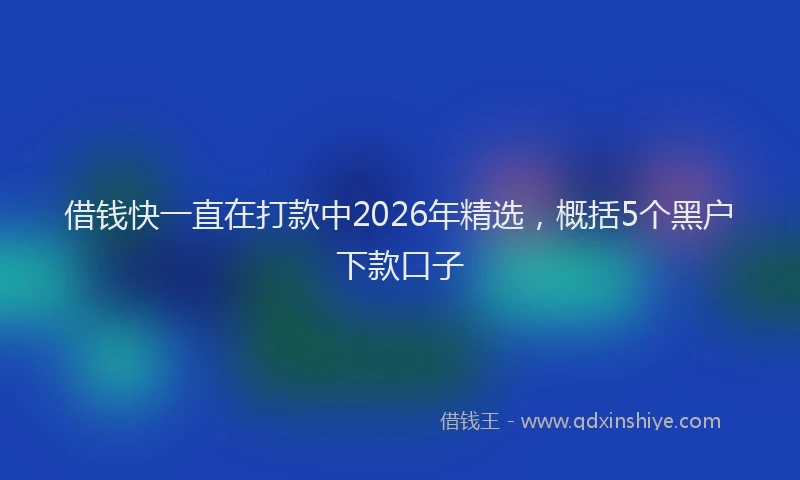 借钱快一直在打款中2026年精选，概括5个黑户下款口子