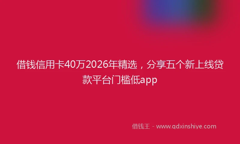 借钱信用卡40万2026年精选，分享五个新上线贷款平台门槛低app