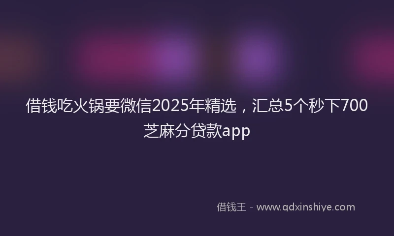 借钱吃火锅要微信2025年精选，汇总5个秒下700芝麻分贷款app