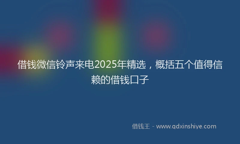 借钱微信铃声来电2025年精选，概括五个值得信赖的借钱口子