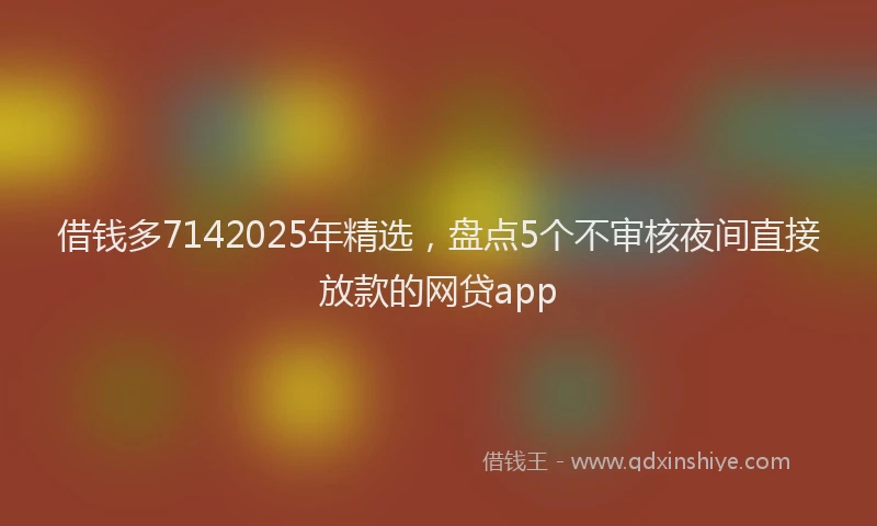 借钱多7142025年精选，盘点5个不审核夜间直接放款的网贷app