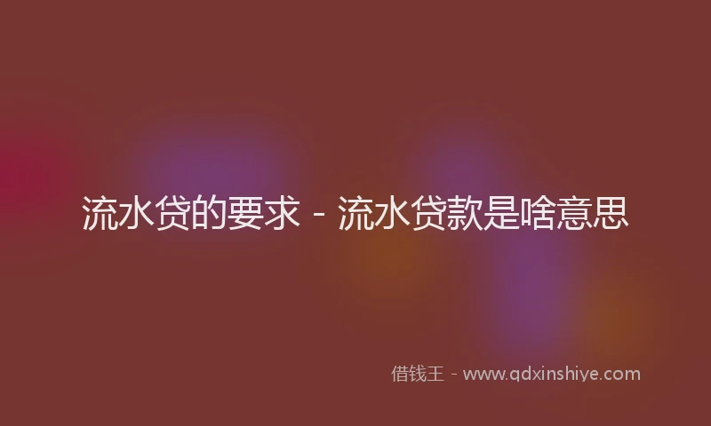 流水贷的要求 - 流水贷款是啥意思