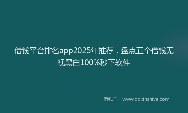借钱平台排名app2025年推荐，盘点五个借钱无视黑白100%秒下软件