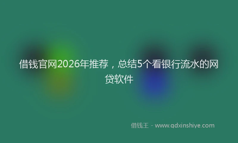 借钱官网2026年推荐,总结5个看银行流水的网贷软件