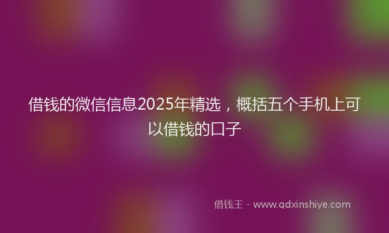 借钱的微信信息2025年精选，概括五个手机上可以借钱的口子