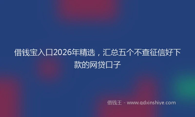 借钱宝入口2026年精选，汇总五个不查征信好下款的网贷口子