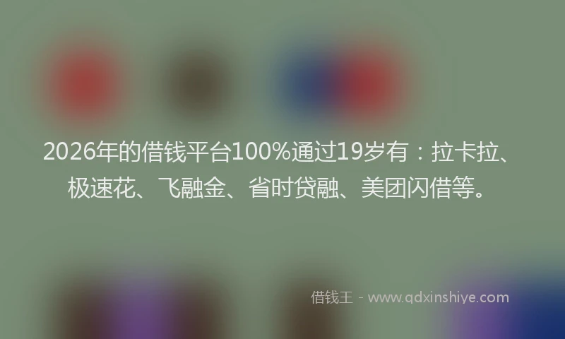 2026年的借钱平台100%通过19岁有：拉卡拉、极速花、飞融金、省时贷融、美团闪借等。