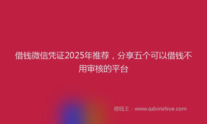 借钱微信凭证2025年推荐，分享五个可以借钱不用审核的平台
