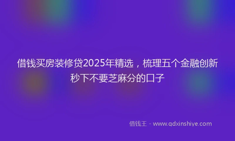 借钱买房装修贷2025年精选，梳理五个金融创新秒下不要芝麻分的口子