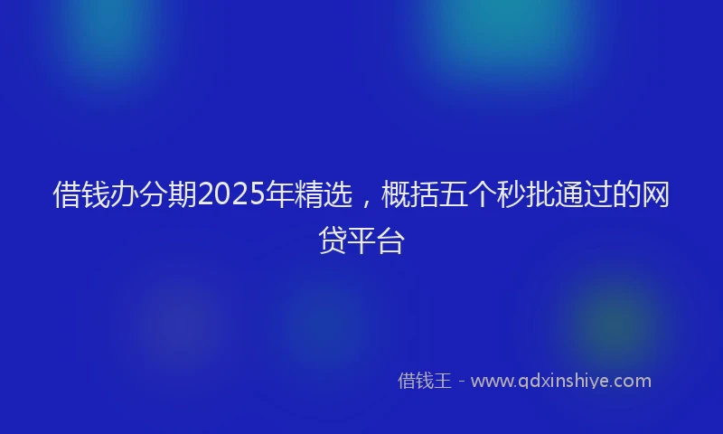 借钱办分期2025年精选，概括五个秒批通过的网贷平台