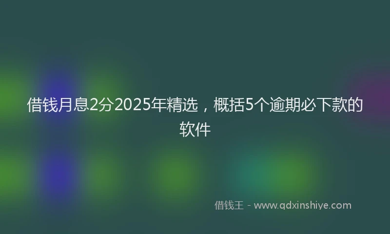 借钱月息2分2025年精选，概括5个逾期必下款的软件
