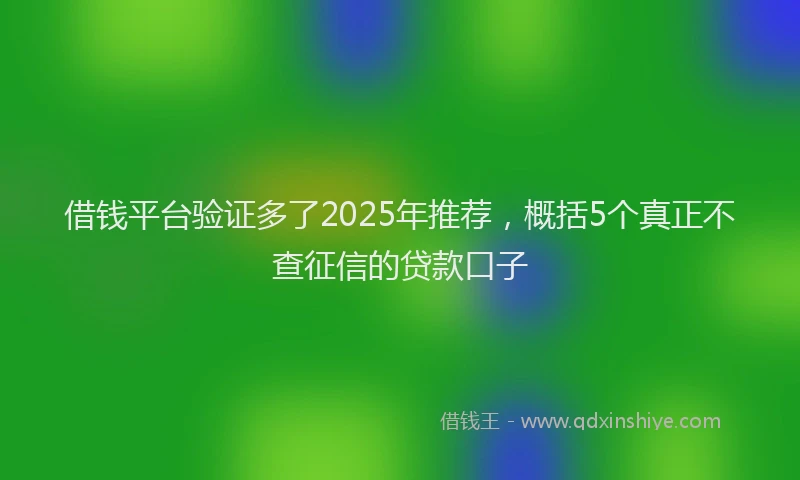 借钱平台验证多了2025年推荐，概括5个真正不查征信的贷款口子