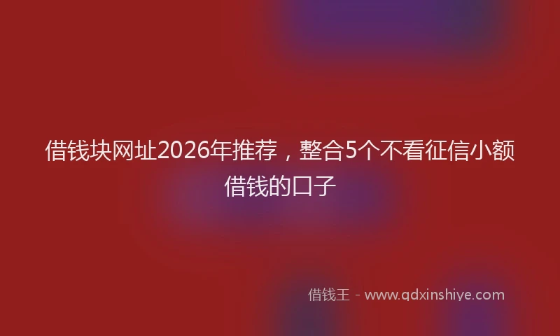 借钱块网址2026年推荐，整合5个不看征信小额借钱的口子