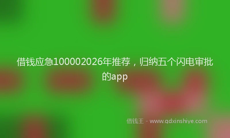 借钱应急100002026年推荐，归纳五个闪电审批的app