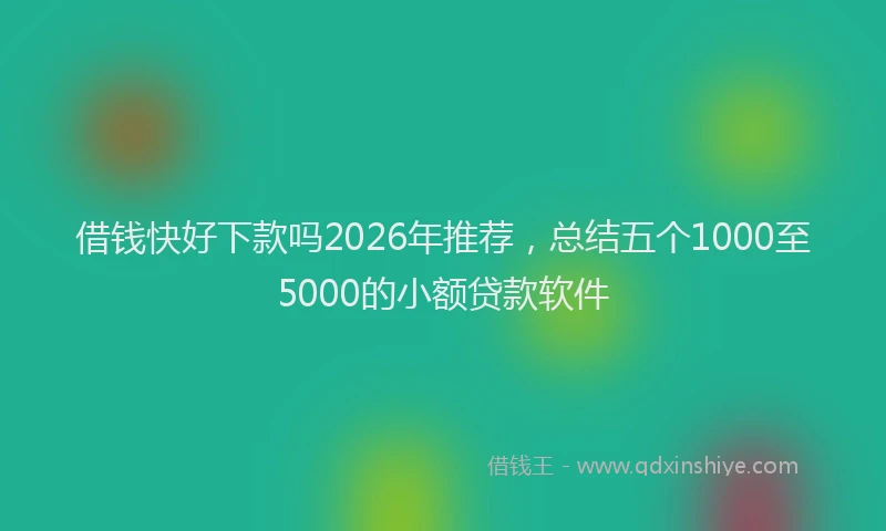 借钱快好下款吗2026年推荐，总结五个1000至5000的小额贷款软件