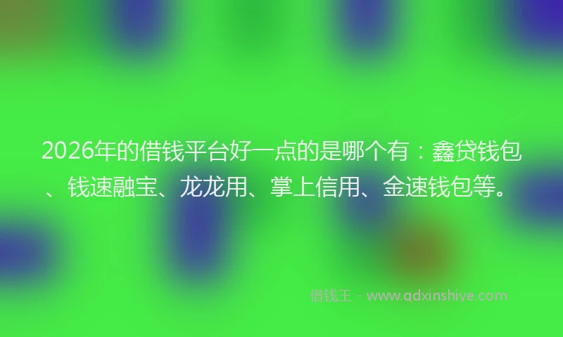 2026年的借钱平台好一点的是哪个有:鑫贷钱包、钱速融宝、龙龙用、掌上信用、金速钱包等。