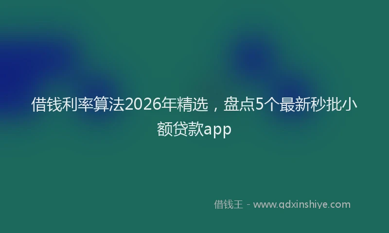借钱利率算法2026年精选，盘点5个最新秒批小额贷款app