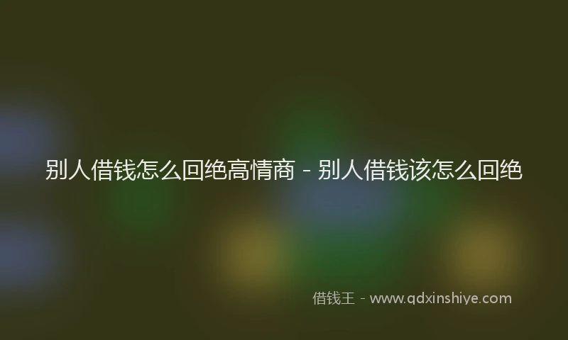 别人借钱怎么回绝高情商 - 别人借钱该怎么回绝