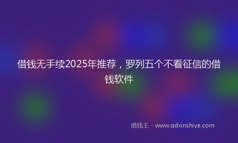 借钱无手续2025年推荐,罗列五个不看征信的借钱软件
