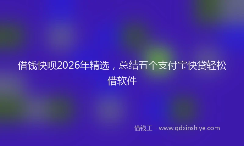 借钱快呗2026年精选,总结五个支付宝快贷轻松借软件