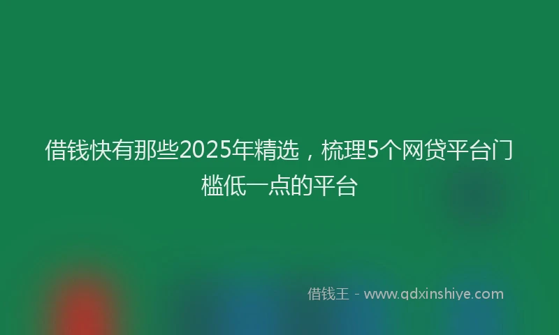 借钱快有那些2025年精选，梳理5个网贷平台门槛低一点的平台