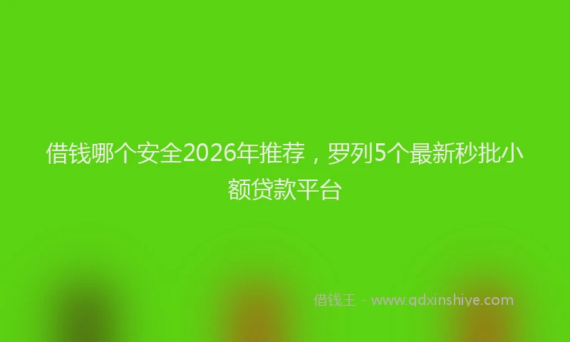 借钱哪个安全2026年推荐，罗列5个最新秒批小额贷款平台