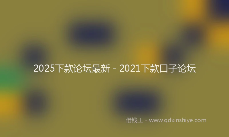2025下款论坛最新 - 2021下款口子论坛