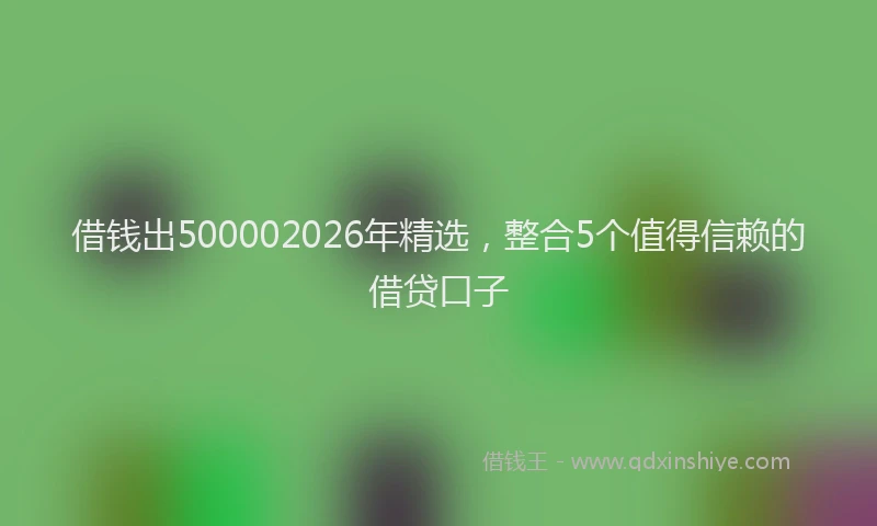 借钱出500002026年精选，整合5个值得信赖的借贷口子