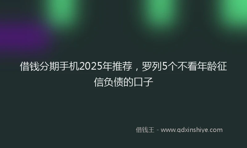 借钱分期手机2025年推荐，罗列5个不看年龄征信负债的口子