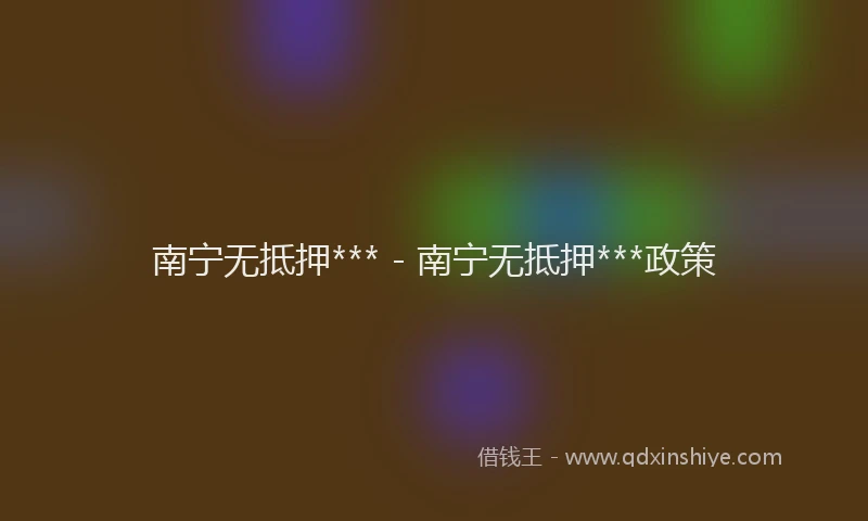 南宁无抵押*** - 南宁无抵押***政策