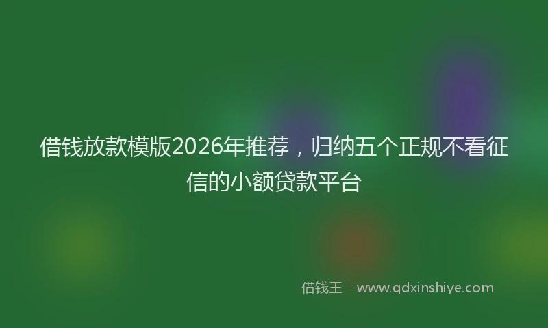借钱放款模版2026年推荐,归纳五个正规不看征信的小额贷款平台