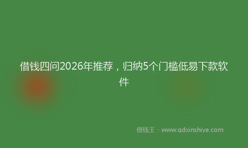 借钱四问2026年推荐，归纳5个门槛低易下款软件