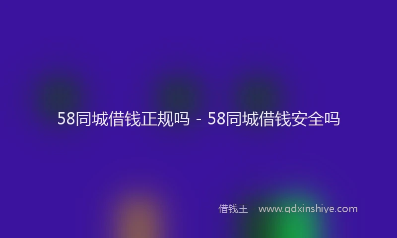 58同城借钱正规吗 - 58同城借钱安全吗