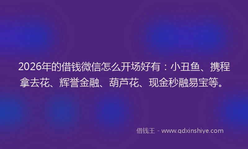 2026年的借钱微信怎么开场好有:小丑鱼、携程拿去花、辉誉金融、葫芦花、现金秒融易宝等。