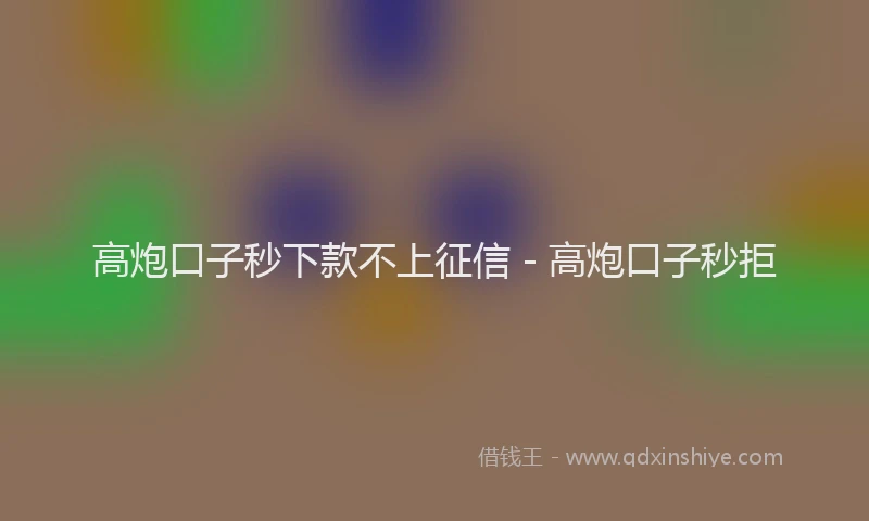 高炮口子秒下款不上征信 - 高炮口子秒拒