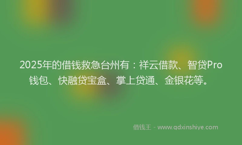 2025年的借钱救急台州有：祥云借款、智贷Pro钱包、快融贷宝盒、掌上贷通、金银花等。